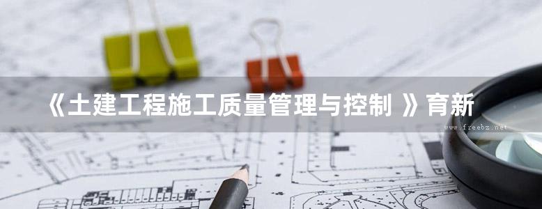 《土建工程施工质量管理与控制 》育新 李红岩  2018 